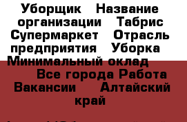 Уборщик › Название организации ­ Табрис Супермаркет › Отрасль предприятия ­ Уборка › Минимальный оклад ­ 14 000 - Все города Работа » Вакансии   . Алтайский край